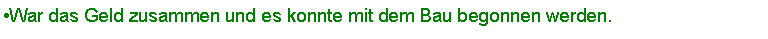Textfeld: War das Geld zusammen und es konnte mit dem Bau begonnen werden. 