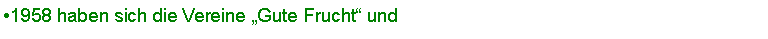 Textfeld: 1958 haben sich die Vereine Gute Frucht und 