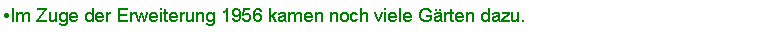 Textfeld: Im Zuge der Erweiterung 1956 kamen noch viele Grten dazu. 